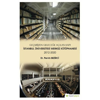 Geçmişten Geleceğe Açılan Kapı  Istanbul Üniversitesi Merkez Kütüphanesi 20122020 - Pervin Bezirci