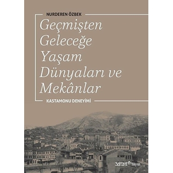 Geçmişten Geleceğe Yaşam Dünyaları Ve Mekanlar Nurderen Özbek