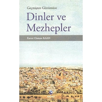 Geçmişten Günümüze Dinler Ve Mezhepler Enver Osman Kaan