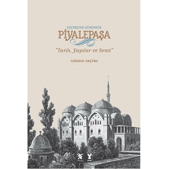 Geçmişten Günümüze Piyalepaşa - Tarih, Semt Ve Yapılar Gökhan Akçura