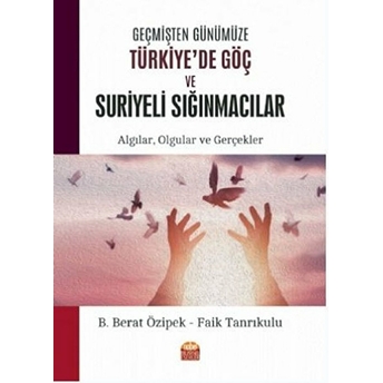 Geçmişten Günümüze Türkiye'de Göç Ve Suriyeli Sığınmacılar - B. Berat Özipek