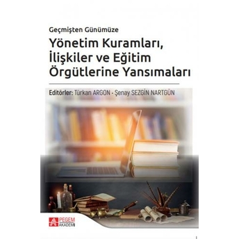 Geçmişten Günümüze Yönetim Kuramları Ilişkiler Ve Eğitim Örgütlerine Yansımaları Türkan Argon