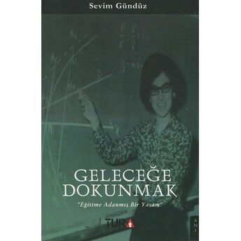 Geleceğe Dokunmak - Eğitime Adanmış Bir Yaşam Sevim Gündüz