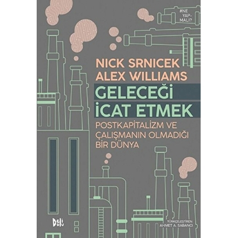 Geleceği Icat Etmek: Postkapitalizm Ve Çalışmanın Olmadığı Bir Dünya Nick Srnicek & Alex Williams