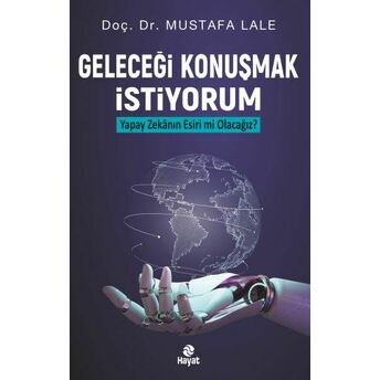 Geleceği Konuşmak Istiyorum Yapay Zekanın Esiri Mi Olacağız? Doç. Dr. Mustafa Lale