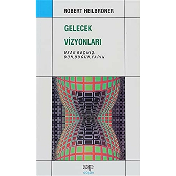 Gelecek Vizyonları Uzak Geçmiş, Dün, Bugün, Yarın Robert Heilbroner