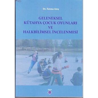 Geleneksel Kütahya Çocuk Oyunları Ve Halkbilimsel Incelenmesi Fatma Ateş