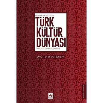 Gelenekten Geleceğe Türk Kültür Dünyası - Makaleler-Incelemeler Ruhi Ersoy