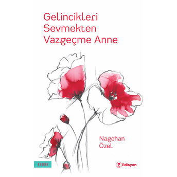 Gelincikleri Sevmekten Vazgeçme Anne Nagehan Özel