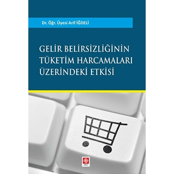 Gelir Belirsizliğinin Tüketim Harcamaları Üzerindeki Etkisi Arif Iğdeli