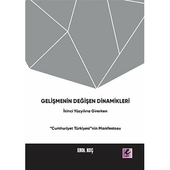 Gelişmenin Değişen Dinamikleri: Ikinci Yüzyıla Girerken “Cumhuriyet Türkiyesi”Nin Manifestosu Erol Koç