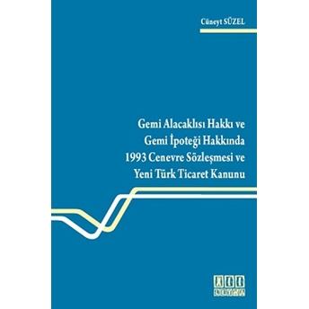 Gemi Alacaklısı Hakkı Ve Gemi Ipoteği Hakkında 1993 Cenevre Sözleşmesi Ve Yeni Türk Ticaret Kanunu-Cüneyt Süzel