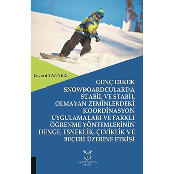 Genç Erkek Snowboardcularda Stabil Ve Stabil Olmayan Zeminlerdeki Koordinasyon Uygulamaları Ve Farklı Öğrenme Yöntemlerinin Denge, Esneklik, Çeviklik Ve Beceri Üzerine Etkisi