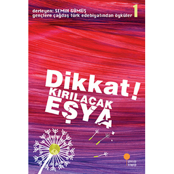 Gençlere Çağdaş Türk Edebiyatından Öyküler 1 - Dikkat! Kırılacak Eşya Semih Gümüş