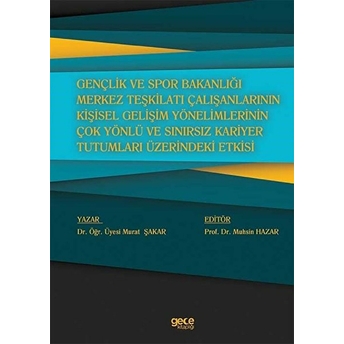 Gençlik Ve Spor Bakanlığı Merkez Teşkilatı Çalışanlarının Kişisel Gelişim Yönelimlerinin Çok Yönlü Ve Sınırsız Kariyer Tutumları Üzerindeki Etkisi - Murat Şakar