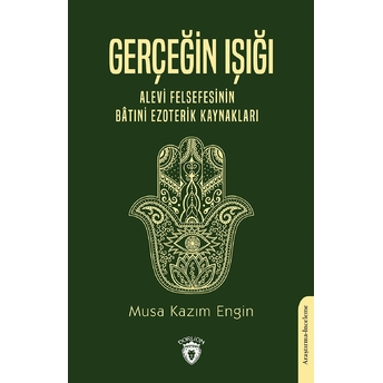 Gerçeğin Işığı Alevi Felsefesinin Bâtıni Ezoterik Kaynakları Musa Kazım Engin