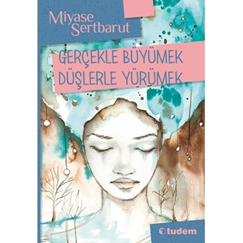 Gerçeklerle Büyümek Düşlerle Yürümek Miyase Sertbarut