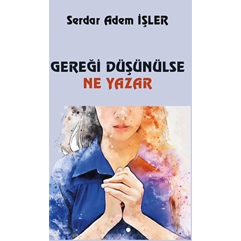 Gereği Düşünülse Ne Yazar Serdar Adem Işler