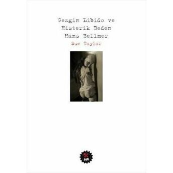 Gezgin Libido Ve Histerik Beden Hans Bellmer Sue Taylor