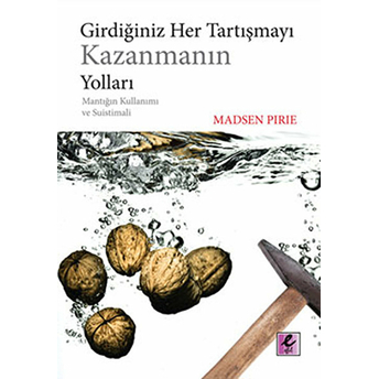 Girdiğiniz Her Tartışmayı Kazanmanın Yoları Mantığın Kullanımı Ve Suistimali Madsen Pirie