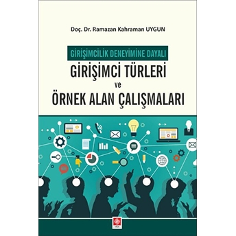 Girişimci Türleri Ve Örnek Alan Çalışmaları - Girişimcilik Deneyimine Dayalı Doç. Dr. Ramazan Kahraman Uygun