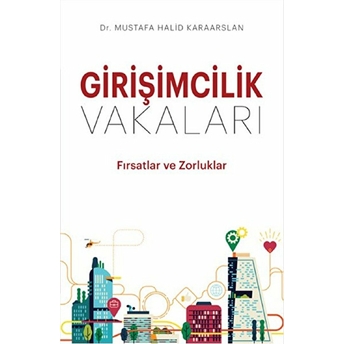 Girişimcilik Vakaları - Fırsatlar Ve Zorluklar Mustafa Halid Karaarslan