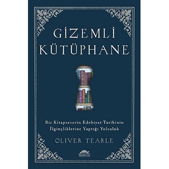 Gizemli Kütüphane - Bir Kitapseverin Edebiyat Tarihinin Ilginçliklerine Yaptığı Yolculuk Oliver Tearle