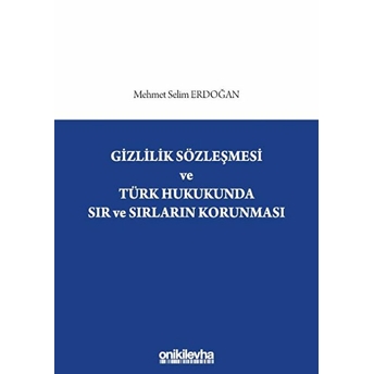 Gizlilik Sözleşmesi Ve Türk Hukukunda Sır Ve Sırların Korunması Mehmet Selim Erdoğan