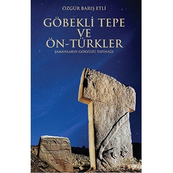 Göbekli Tepe Ve Ön-Türkler Şamanların Gökyüzü Tapınağı Özgür Barış Etli