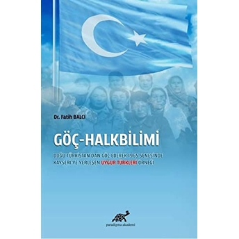 Göç-Halkbilimi - Doğu Türkistan'dan Göç Ederek 1965 Senesinde Kayseri'ye Yerleşen Uygur Türkleri Örneği Fatih Balcı