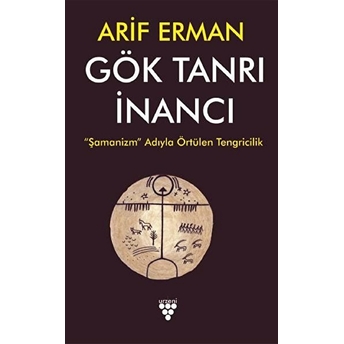 Gök Tanrı Inancı - Şamanizm Adıyla Örtülen Tengricilik Arif Erman