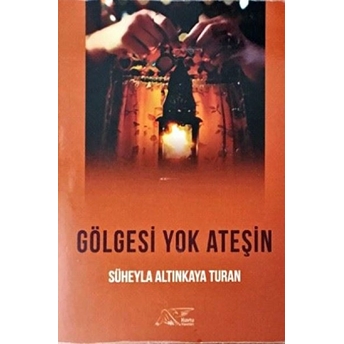 Gölgesi Yok Ateşin - Süheyla Altınkaya Turan