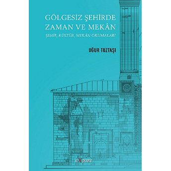 Gölgesiz Şehirde Zaman Ve Mekan Şehir, Kültür, Mekan Okumaları Uğur Tuztaşı