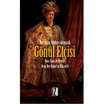 Gönül Elçisi - Don Juan De Persia - Oruç Bey Bayat''in Hikâyesi-Neriman Abdurrahmanlı