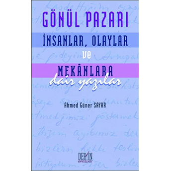 Gönül Pazarı: Insanlar, Olaylar Ve Mekanlara Dair Yazılar Ahmed Güner Sayar