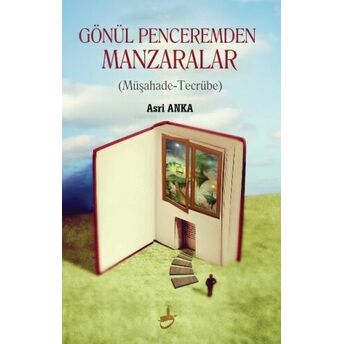 Gönül Penceremden Manzaralar;Müşahade-Tecrübe Asri Anka