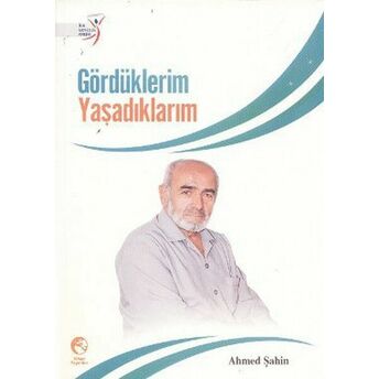 Gördüklerim Yaşadıklarım Ahmed Şahin