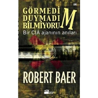 Görmedim, Duymadım, Bilmiyorum Bir Cıa Ajanının Anıları Robert Baer