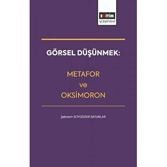 Görsel Düşünmek: Metafor Ve Oksimoron-Şebnem Soygüder Baturlar