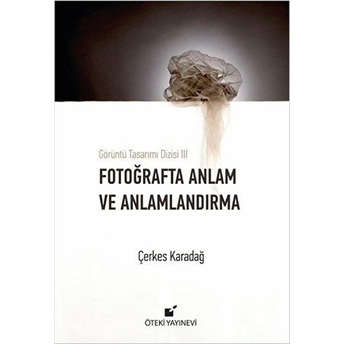 Görüntü Tasarımı Dizisi 3 - Fotoğrafta Anlam Ve Anlamlandırma (Ciltli) Çerkes Karadağ