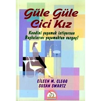 Güle Güle Cici Kız Kendini Yaşamak Istiyorsan Başkalarını Yaşamaktan Vazgeç! Eileen M. Clegg