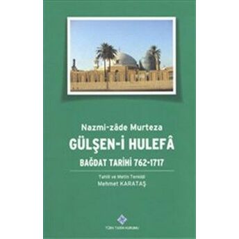 Gülşen-I Hulefa: Bağdat Tarihi 762-1717 Mehmet Karataş