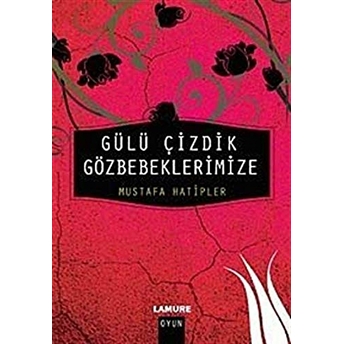 Gülü Çizdik Gözbebeklerimize Mustafa Hatipler