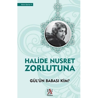 Gül'ün Babası Kim? Halide Nusret Zorlutuna