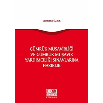 Gümrük Müşavirliği Ve Gümrük Müşavir Yardımcılığı Sınavlarına Hazırlık - Şerafettin Özışık