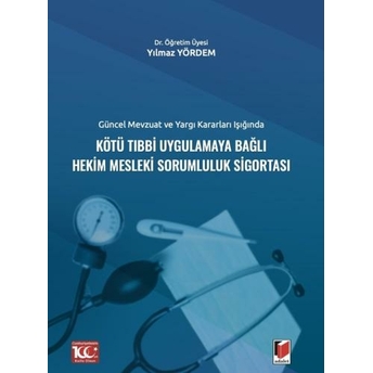 Güncel Mevzuat Ve Yargı Kararları Işığındakötü Tıbbi Uygulamaya Bağlı Hekim Mesleki Sorumluluk Sigortası Yılmaz Yördem