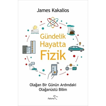 Gündelik Hayatta Fizik - Olağan Bir Günün Ardındaki Olağanüstü Bilim James Kakalios