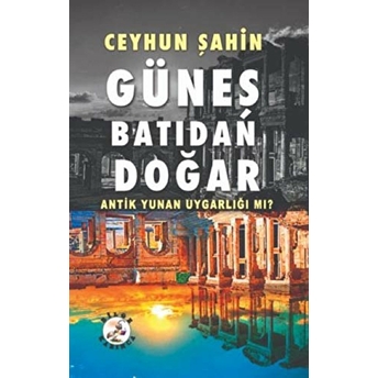 Güneş Batıdan Doğar Antik Yunan Uygarlığı Mı? - Ceyhun Şahin