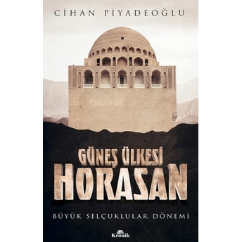 Güneş Ülkesi Horasan - Büyük Selçuklular Dönemi Cihan Piyadeoğlu