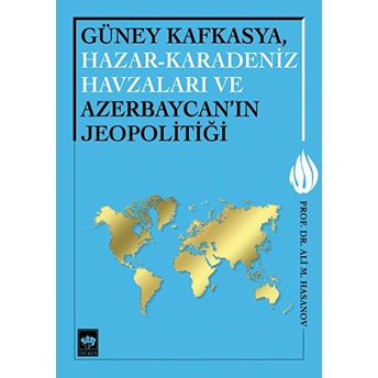 Güney Kafkasya, Hazar-Karadeniz Havzaları Ve Azerbaycan'ın Jeopolitiği Ali M. Hasanov